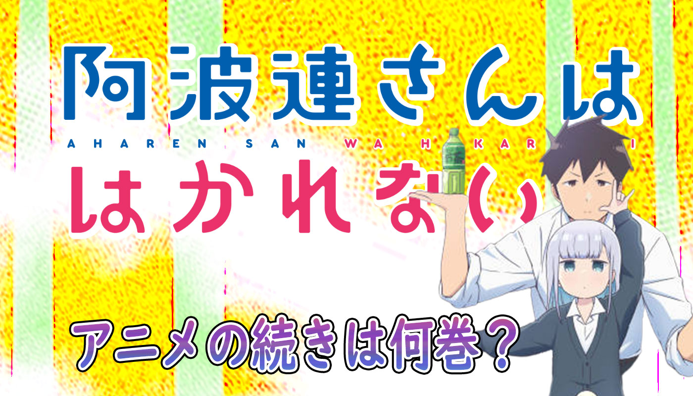 阿波連さんははかれないのアニメの続きは原作漫画の何巻から 最新