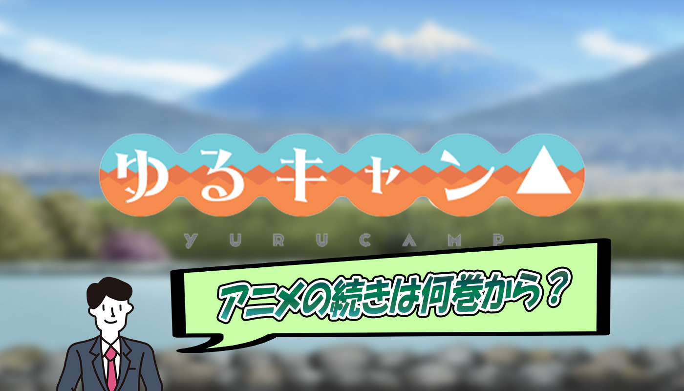 ゆるキャン アニメは何巻まで放送された 原作漫画のどこまで
